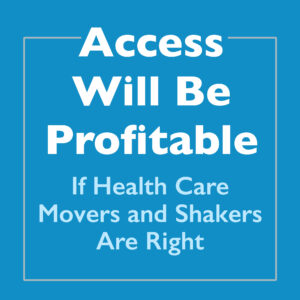 Access Will Be Profitable — If Health Care Movers and Shakers are Right