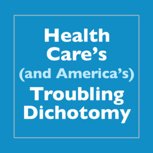 Health Care’s and America’s Troubling Dichotomy